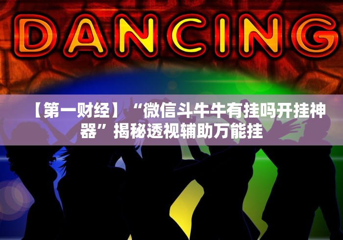 【第一财经】“微信斗牛牛有挂吗开挂神器”揭秘透视辅助万能挂