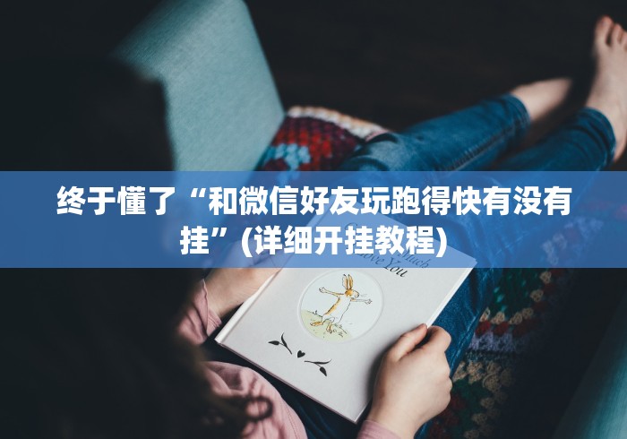 终于懂了“和微信好友玩跑得快有没有挂”(详细开挂教程)