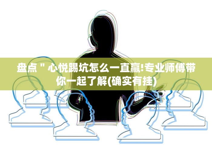 盘点"心悦踢坑怎么一直赢!专业师傅带你一起了解(确实有挂) 盘点"心悦踢坑怎么一直赢!专业师傅带你一起了解(确实有挂)
