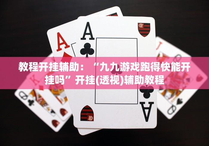教程开挂辅助：“九九游戏跑得快能开挂吗”开挂(透视)辅助教程