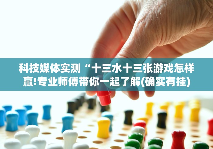 科技媒体实测“十三水十三张游戏怎样赢!专业师傅带你一起了解(确实有挂)