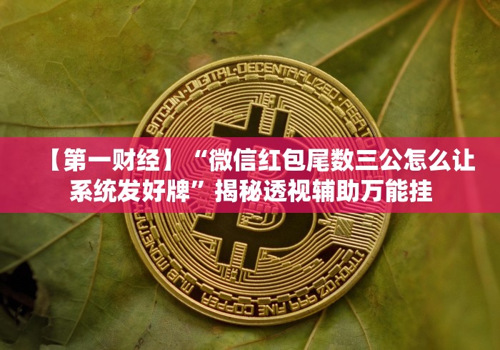 【第一财经】“微信红包尾数三公怎么让系统发好牌”揭秘透视辅助万能挂 【第一财经】“微信红包尾数三公怎么让系统发好牌”揭秘透视辅助万能挂