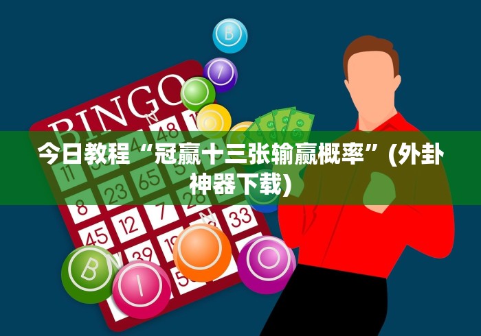 今日教程“冠赢十三张输赢概率”(外卦神器下载)