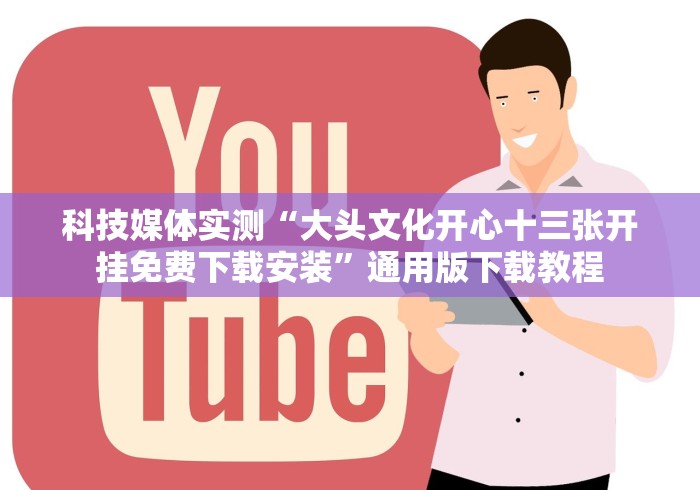 科技媒体实测“大头文化开心十三张开挂免费下载安装”通用版下载教程