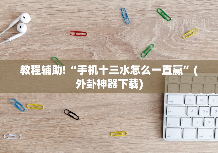 教程辅助!“手机十三水怎么一直赢”(外卦神器下载)