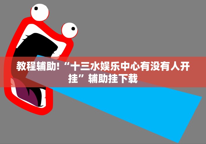 教程辅助!“十三水娱乐中心有没有人开挂”辅助挂下载
