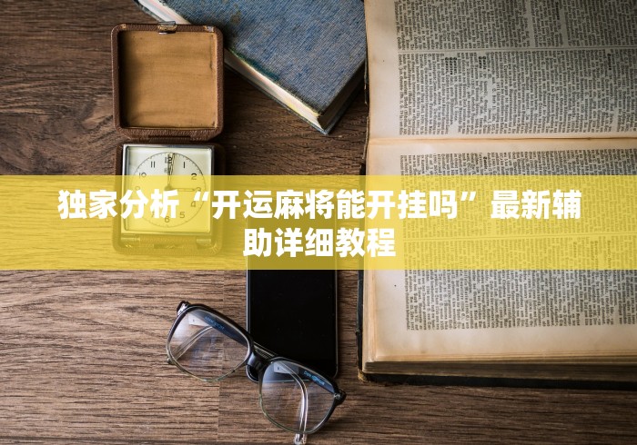 独家分析“开运麻将能开挂吗”最新辅助详细教程 独家分析“开运麻将能开挂吗”最新辅助详细教程