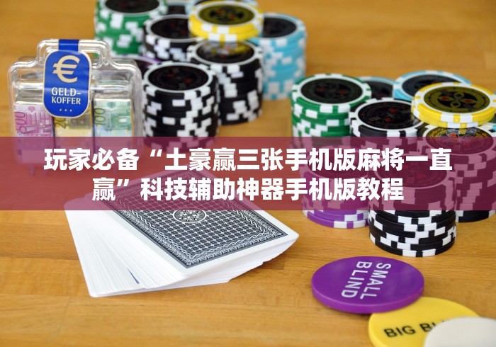 玩家必备“土豪赢三张手机版麻将一直赢”科技辅助神器手机版教程 玩家必备“土豪赢三张手机版麻将一直赢”科技辅助神器手机版教程