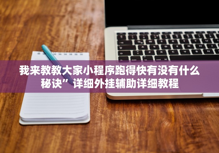 我来教教大家小程序跑得快有没有什么秘诀”详细外挂辅助详细教程 我来教教大家小程序跑得快有没有什么秘诀”详细外挂辅助详细教程