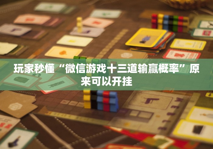 玩家秒懂“微信游戏十三道输赢概率”原来可以开挂